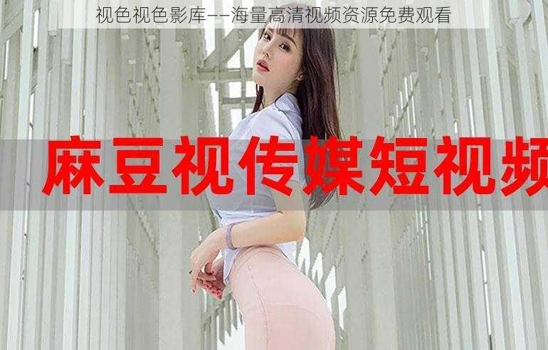 视色视色影库——海量高清视频资源免费观看