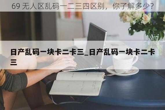 69 无人区乱码一二三四区别,你了解多少?