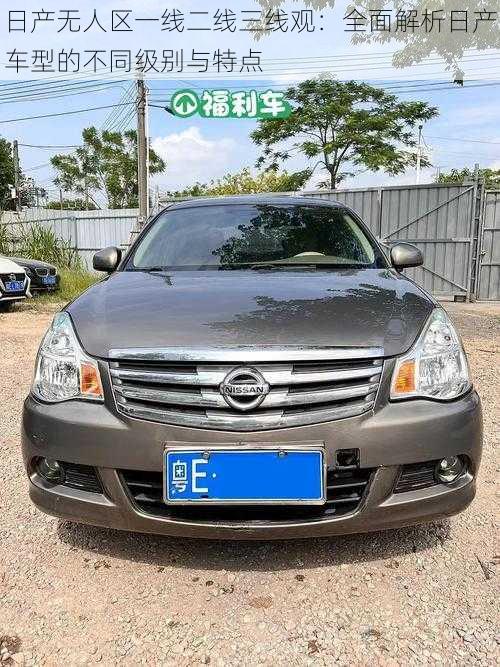 日产无人区一线二线三线观:全面解析日产车型的不同级别与特点