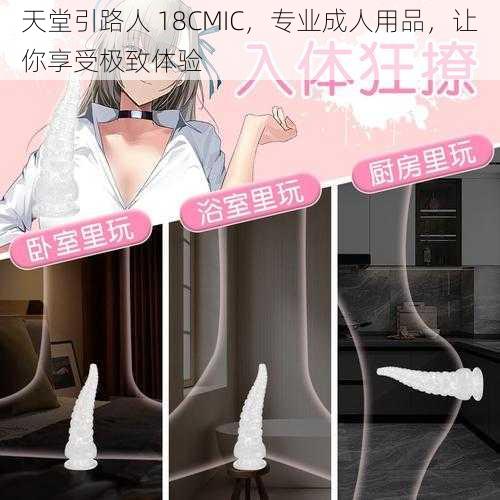 天堂引路人 18CMIC,专业成人用品,让你享受极致体验