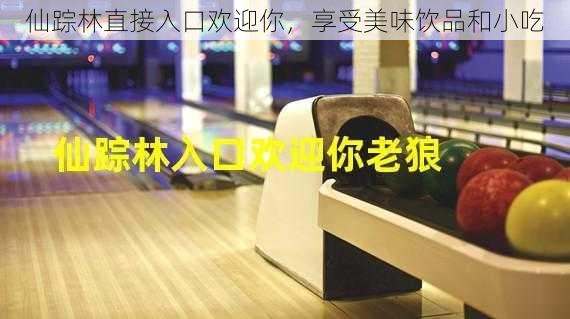 仙踪林直接入口欢迎你,享受美味饮品和小吃