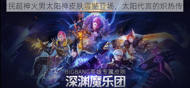 全民超神火男太阳神皮肤震撼登场,太阳代言的炽热传奇
