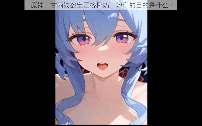 原神:甘雨被盗宝团挤椰奶,她们的目的是什么?