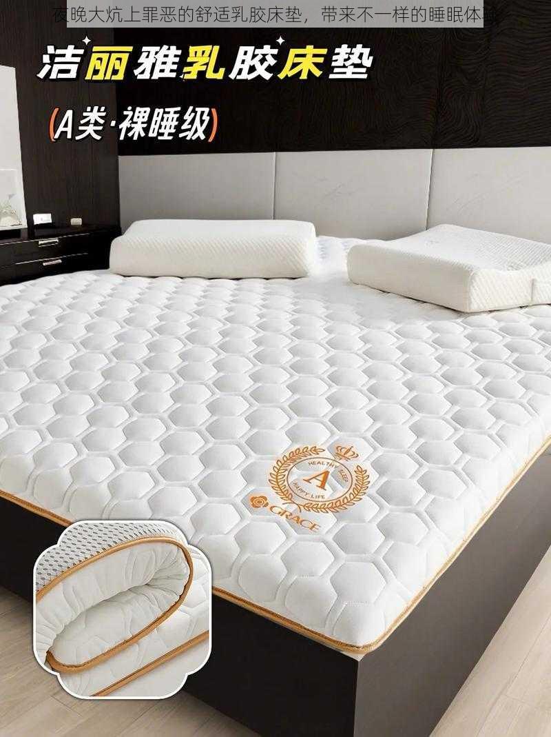 夜晚大炕上罪恶的舒适乳胶床垫,带来不一样的睡眠体验
