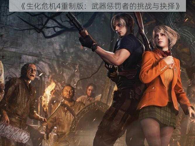 《生化危机4重制版:武器惩罚者的挑战与抉择》