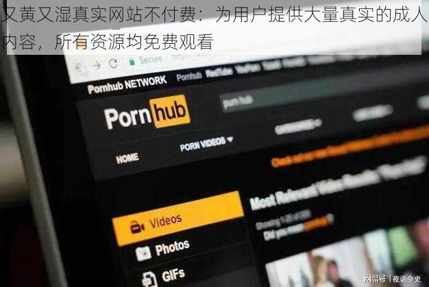 又黄又湿真实网站不付费:为用户提供大量真实的成人内容,所有资源均免费观看