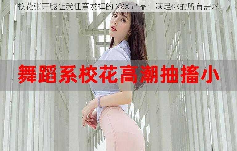 校花张开腿让我任意发挥的 XXX 产品:满足你的所有需求