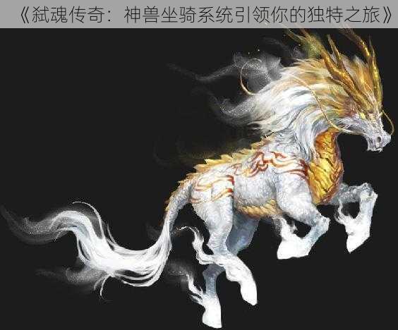 《弑魂传奇:神兽坐骑系统引领你的独特之旅》
