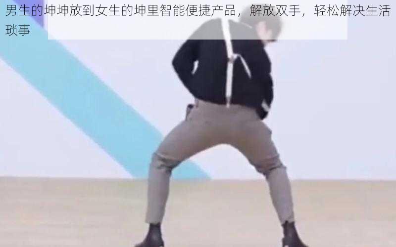 男生的坤坤放到女生的坤里智能便捷产品,解放双手,轻松解决生活琐事