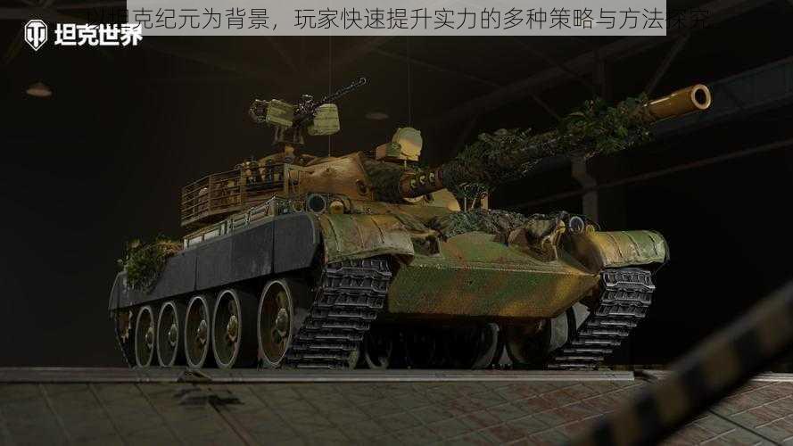 以坦克纪元为背景,玩家快速提升实力的多种策略与方法探究