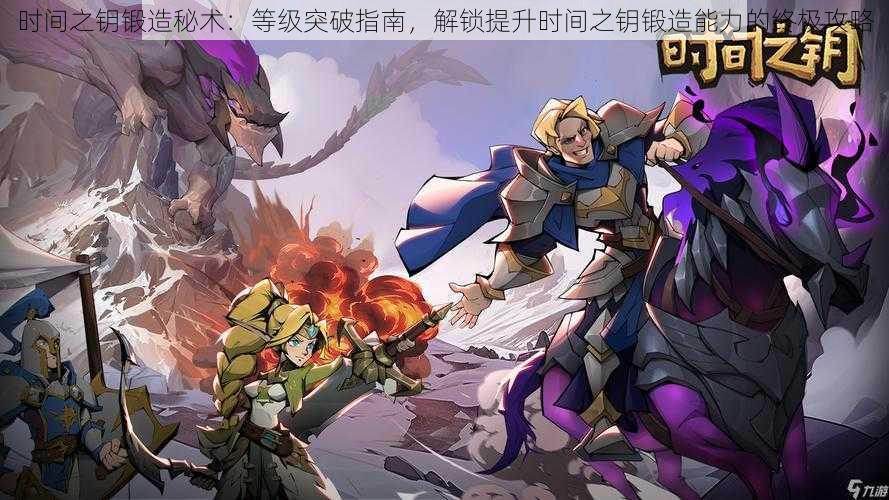 时间之钥锻造秘术:等级突破指南,解锁提升时间之钥锻造能力的终极攻略