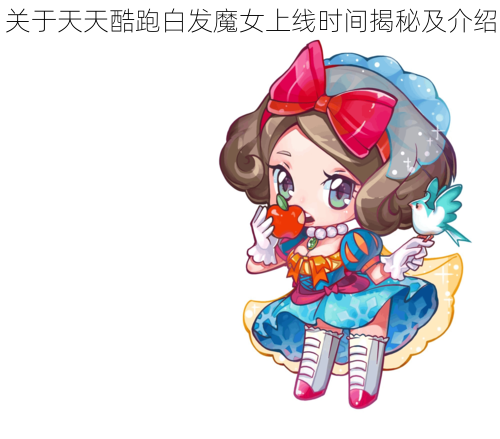 关于天天酷跑白发魔女上线时间揭秘及介绍