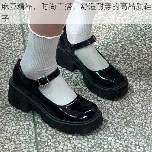 麻豆精品,时尚百搭,舒适耐穿的高品质鞋子