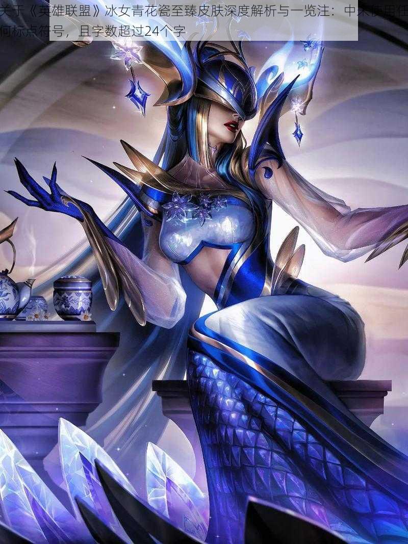 关于《英雄联盟》冰女青花瓷至臻皮肤深度解析与一览注:中未使用任何标点符号,且字数超过24个字
