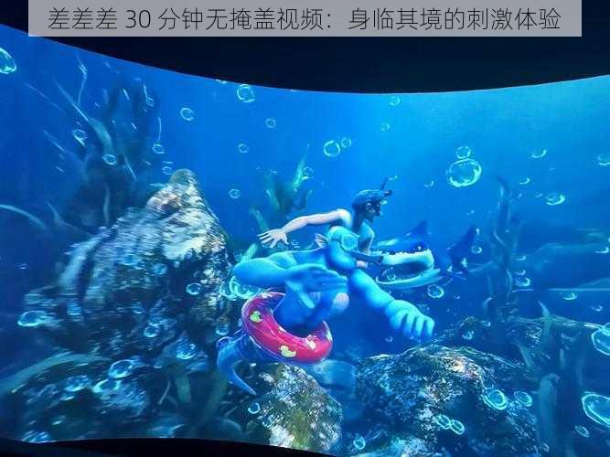 差差差 30 分钟无掩盖视频:身临其境的刺激体验