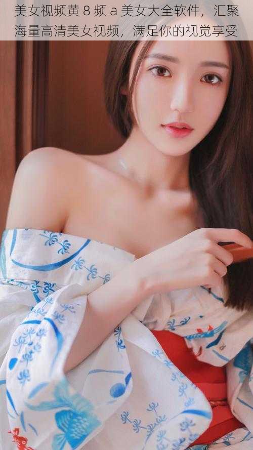 美女视频黄 8 频 a 美女大全软件,汇聚海量高清美女视频,满足你的视觉享受