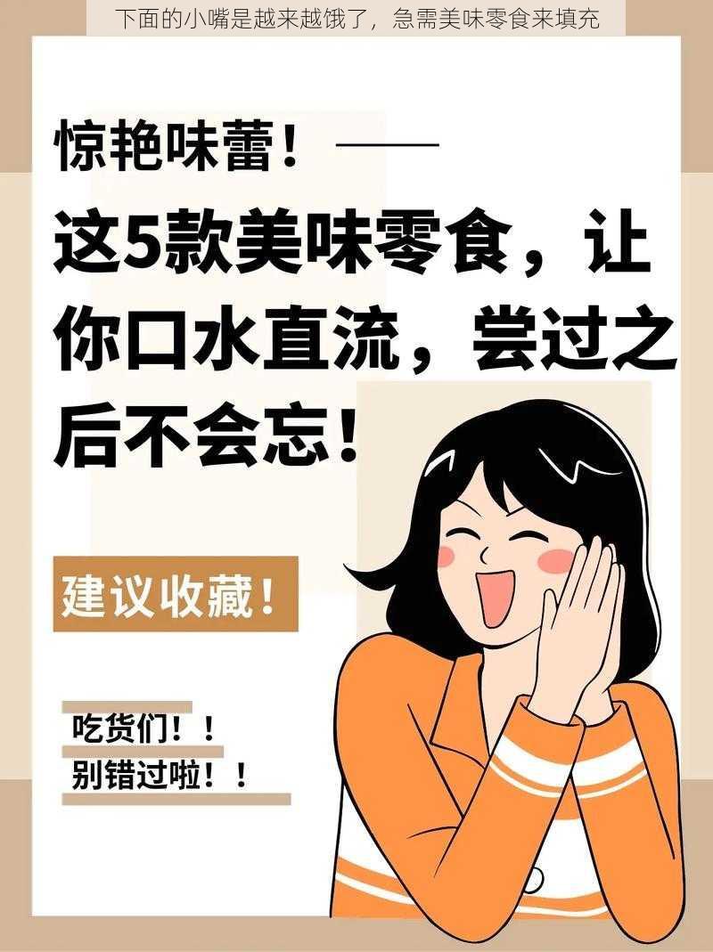 下面的小嘴是越来越饿了,急需美味零食来填充