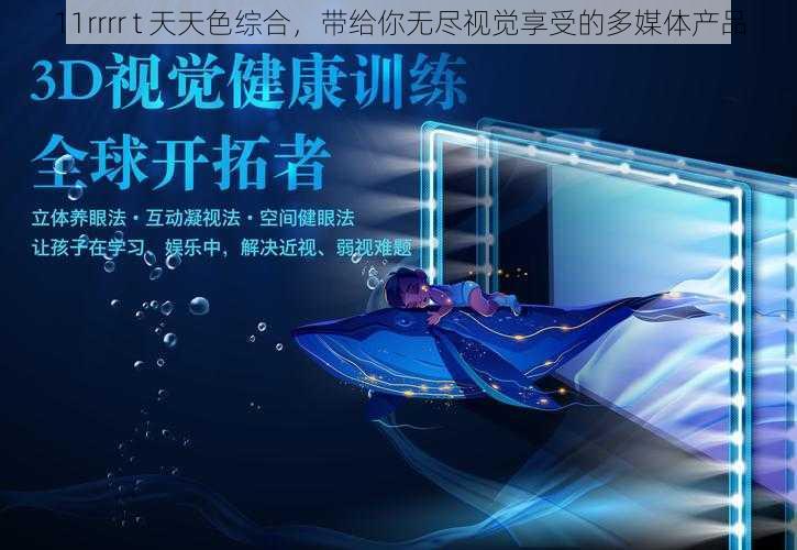 11rrrr t 天天色综合,带给你无尽视觉享受的多媒体产品