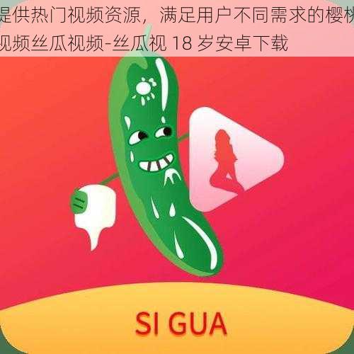 提供热门视频资源,满足用户不同需求的樱桃视频丝瓜视频-丝瓜视 18 岁安卓下载
