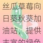 丝瓜草莓向日葵秋葵加油站,提供丰富的绿色资源