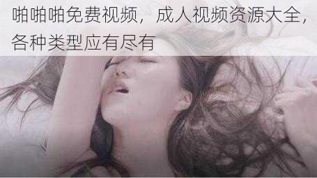 啪啪啪免费视频,成人视频资源大全,各种类型应有尽有