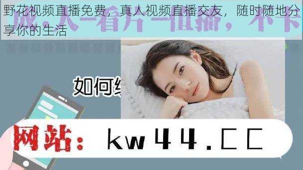 野花视频直播免费,真人视频直播交友,随时随地分享你的生活