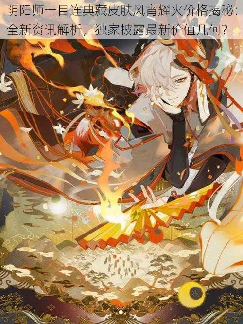 阴阳师一目连典藏皮肤风宵耀火价格揭秘:全新资讯解析,独家披露最新价值几何?