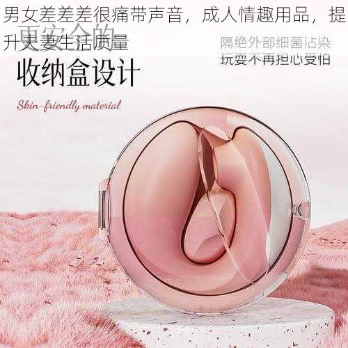 男女差差差很痛带声音,成人情趣用品,提升夫妻生活质量