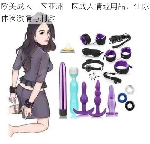 欧美成人一区亚洲一区成人情趣用品,让你体验激情与刺激