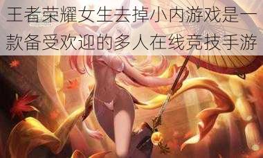 王者荣耀女生去掉小内游戏是一款备受欢迎的多人在线竞技手游