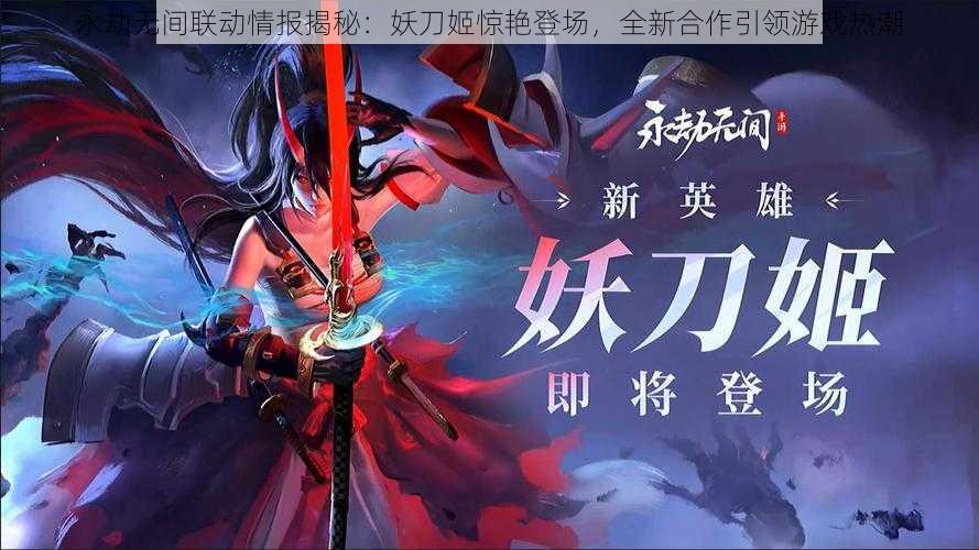 永劫无间联动情报揭秘:妖刀姬惊艳登场,全新合作引领游戏热潮