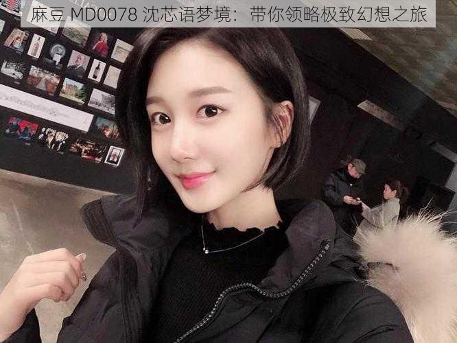 麻豆 MD0078 沈芯语梦境:带你领略极致幻想之旅