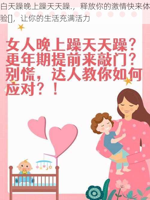 白天躁晚上躁天天躁.，释放你的激情快来体验[]，让你的生活充满活力