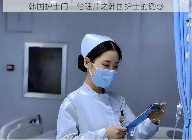 韩国护士门:伦理片之韩国护士的诱惑