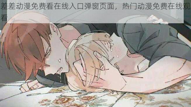 差差动漫免费看在线入口弹窗页面,热门动漫免费在线观看