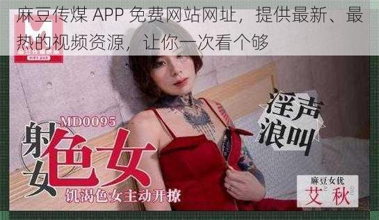 麻豆传煤 APP 免费网站网址,提供最新、最热的视频资源,让你一次看个够