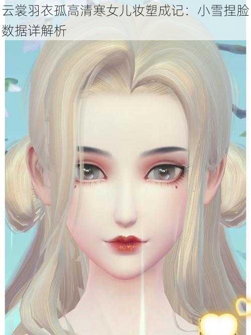 云裳羽衣孤高清寒女儿妆塑成记:小雪捏脸数据详解析