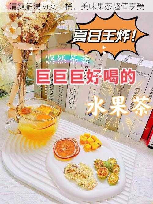 清爽解渴两女一桶,美味果茶超值享受