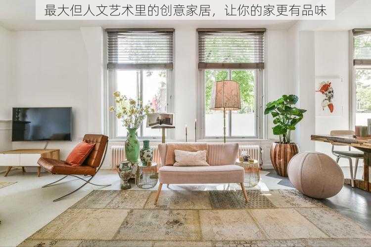 最大但人文艺术里的创意家居,让你的家更有品味