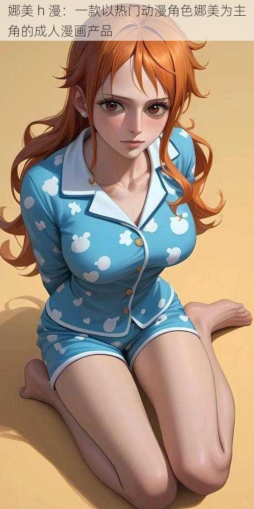 娜美 h 漫:一款以热门动漫角色娜美为主角的成人漫画产品