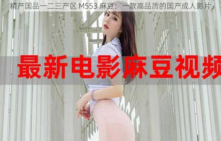 精产国品一二三产区 M553 麻豆:一款高品质的国产成人影片