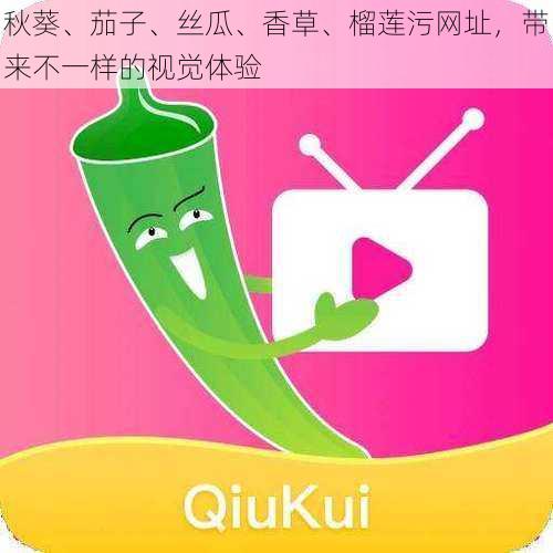 秋葵、茄子、丝瓜、香草、榴莲污网址,带来不一样的视觉体验