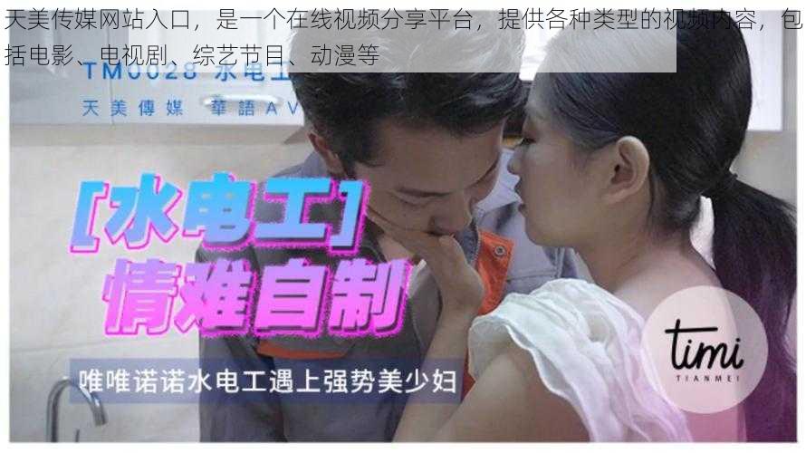 天美传媒网站入口,是一个在线视频分享平台,提供各种类型的视频内容,包括电影、电视剧、综艺节目、动漫等