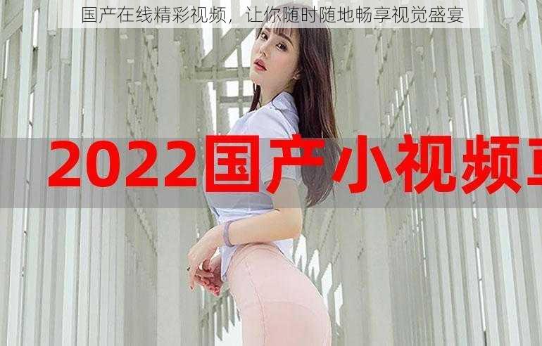 国产在线精彩视频,让你随时随地畅享视觉盛宴