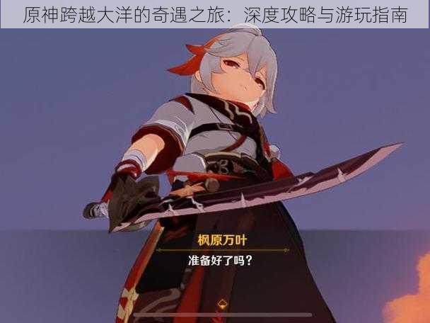 原神跨越大洋的奇遇之旅:深度攻略与游玩指南