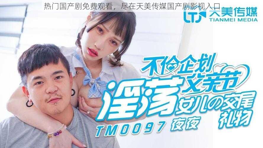 热门国产剧免费观看,尽在天美传媒国产剧影视入口