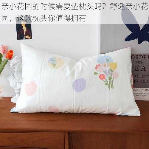 亲小花园的时候需要垫枕头吗?舒适亲小花园,这款枕头你值得拥有