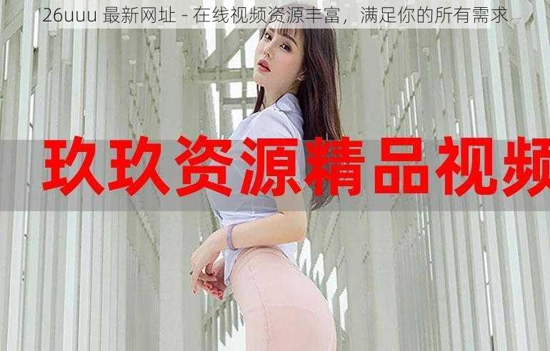 26uuu 最新网址 - 在线视频资源丰富,满足你的所有需求