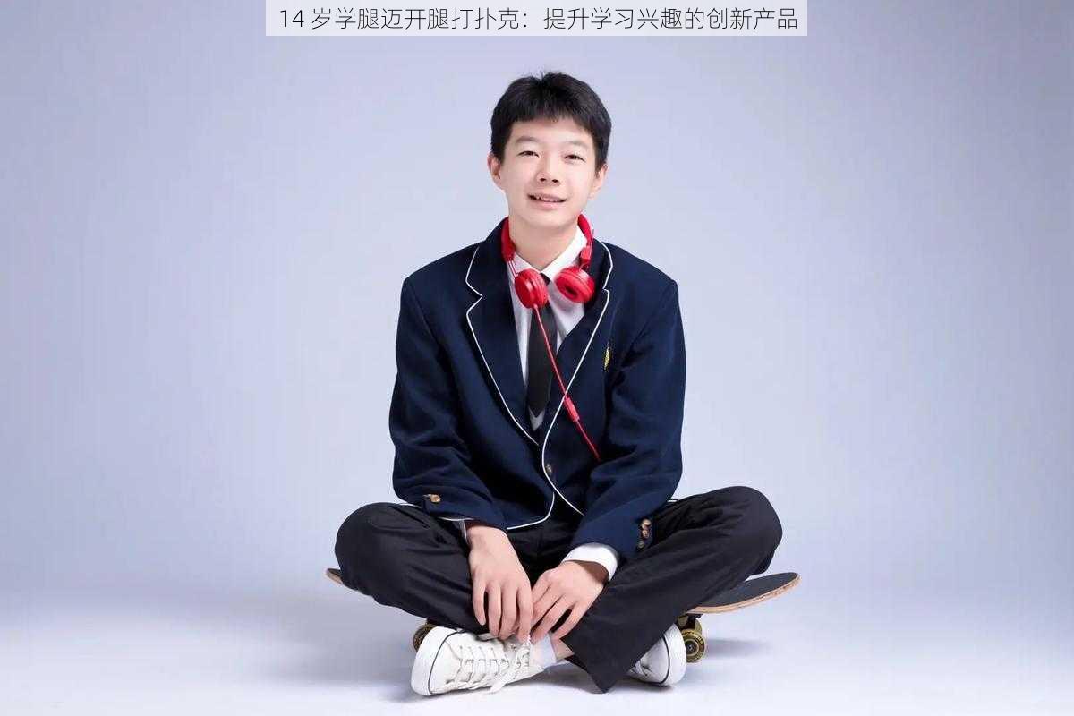 14 岁学腿迈开腿打扑克:提升学习兴趣的创新产品