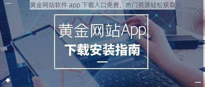 黄金网站软件 app 下载入口免费,热门资源轻松获取